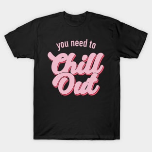 You Need To Chill Out T-Shirt